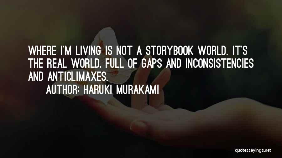 Haruki Murakami Quotes: Where I'm Living Is Not A Storybook World. It's The Real World, Full Of Gaps And Inconsistencies And Anticlimaxes.