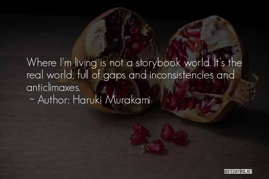 Haruki Murakami Quotes: Where I'm Living Is Not A Storybook World. It's The Real World, Full Of Gaps And Inconsistencies And Anticlimaxes.