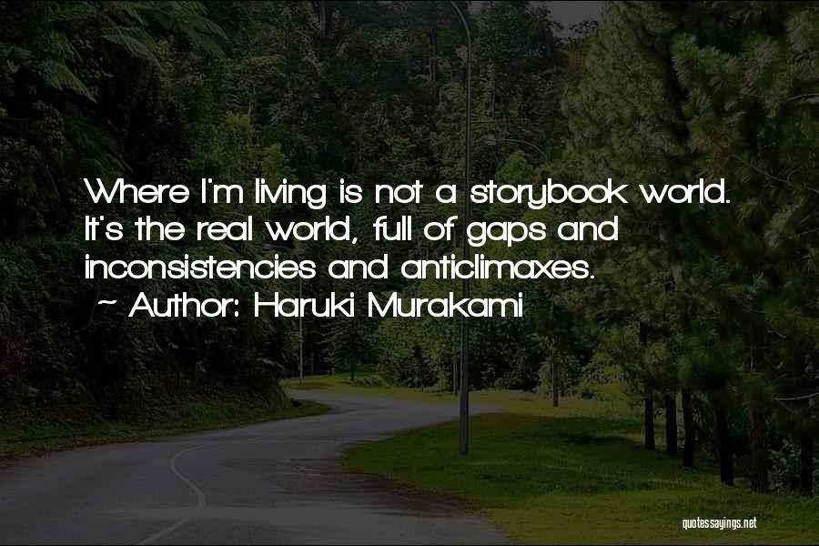 Haruki Murakami Quotes: Where I'm Living Is Not A Storybook World. It's The Real World, Full Of Gaps And Inconsistencies And Anticlimaxes.