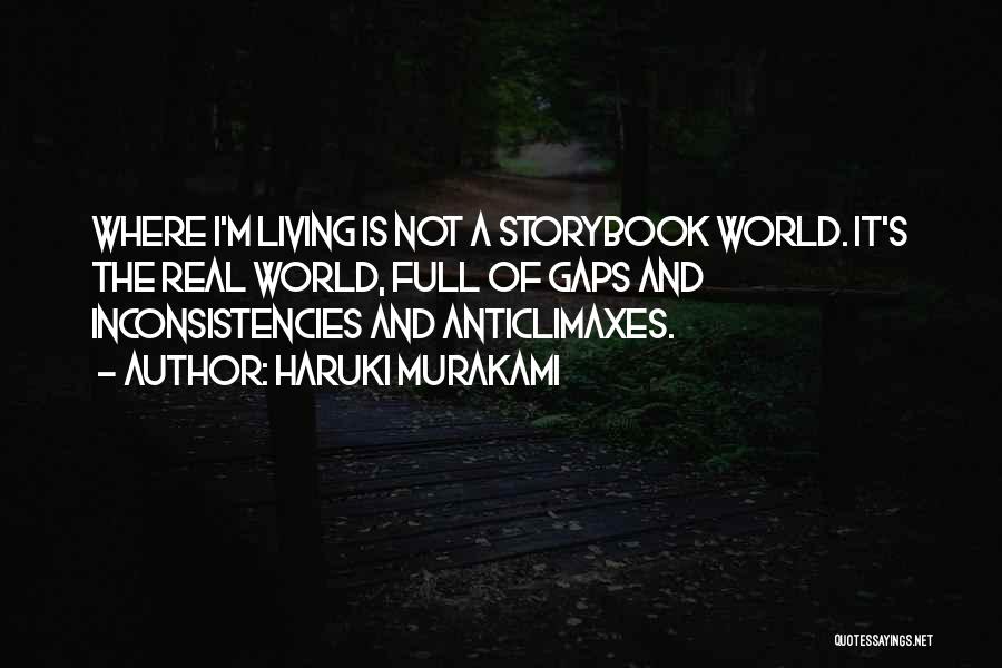 Haruki Murakami Quotes: Where I'm Living Is Not A Storybook World. It's The Real World, Full Of Gaps And Inconsistencies And Anticlimaxes.