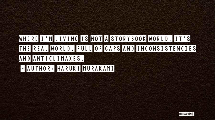 Haruki Murakami Quotes: Where I'm Living Is Not A Storybook World. It's The Real World, Full Of Gaps And Inconsistencies And Anticlimaxes.