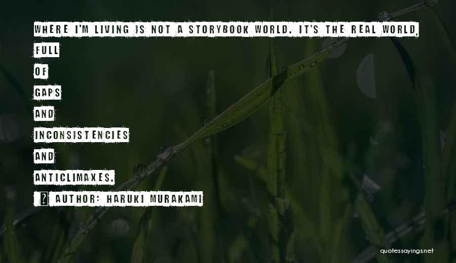 Haruki Murakami Quotes: Where I'm Living Is Not A Storybook World. It's The Real World, Full Of Gaps And Inconsistencies And Anticlimaxes.