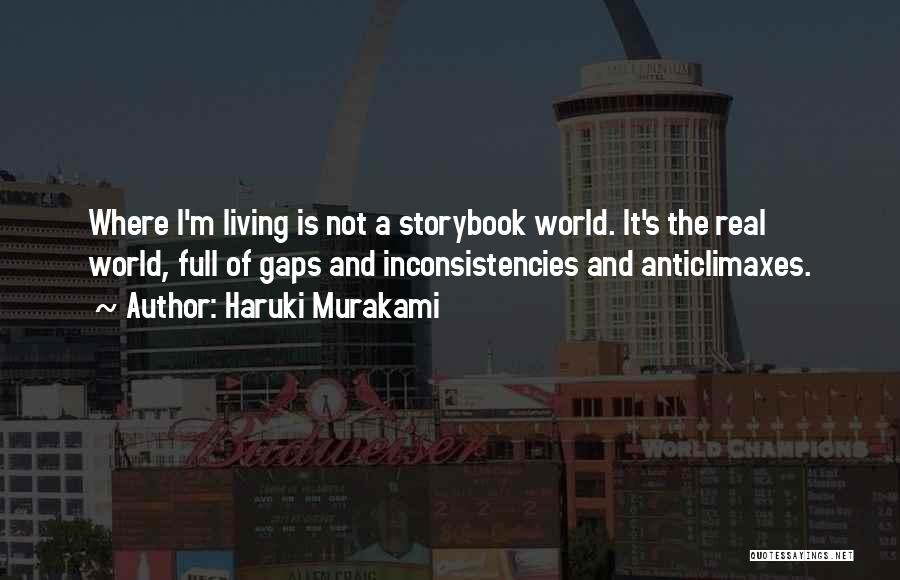 Haruki Murakami Quotes: Where I'm Living Is Not A Storybook World. It's The Real World, Full Of Gaps And Inconsistencies And Anticlimaxes.