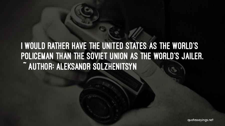 Aleksandr Solzhenitsyn Quotes: I Would Rather Have The United States As The World's Policeman Than The Soviet Union As The World's Jailer.