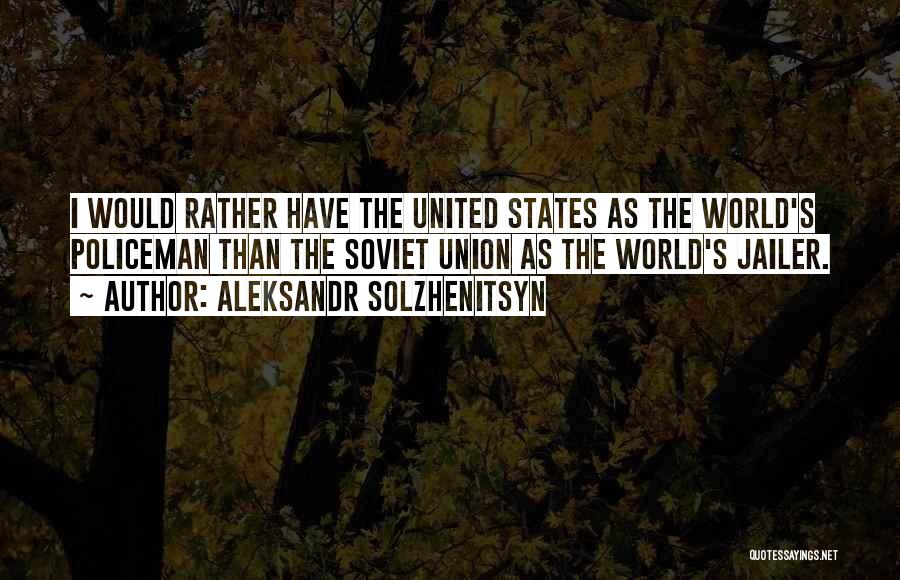 Aleksandr Solzhenitsyn Quotes: I Would Rather Have The United States As The World's Policeman Than The Soviet Union As The World's Jailer.