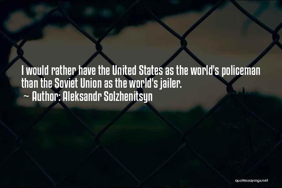 Aleksandr Solzhenitsyn Quotes: I Would Rather Have The United States As The World's Policeman Than The Soviet Union As The World's Jailer.