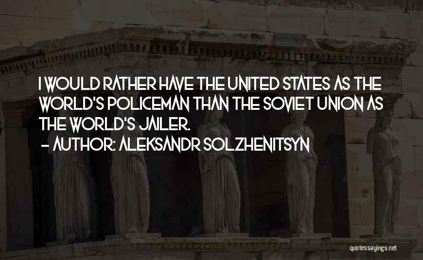 Aleksandr Solzhenitsyn Quotes: I Would Rather Have The United States As The World's Policeman Than The Soviet Union As The World's Jailer.