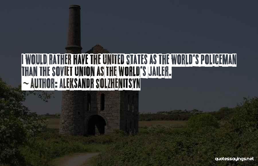 Aleksandr Solzhenitsyn Quotes: I Would Rather Have The United States As The World's Policeman Than The Soviet Union As The World's Jailer.