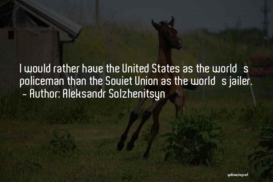 Aleksandr Solzhenitsyn Quotes: I Would Rather Have The United States As The World's Policeman Than The Soviet Union As The World's Jailer.