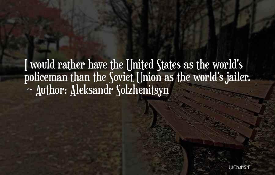 Aleksandr Solzhenitsyn Quotes: I Would Rather Have The United States As The World's Policeman Than The Soviet Union As The World's Jailer.