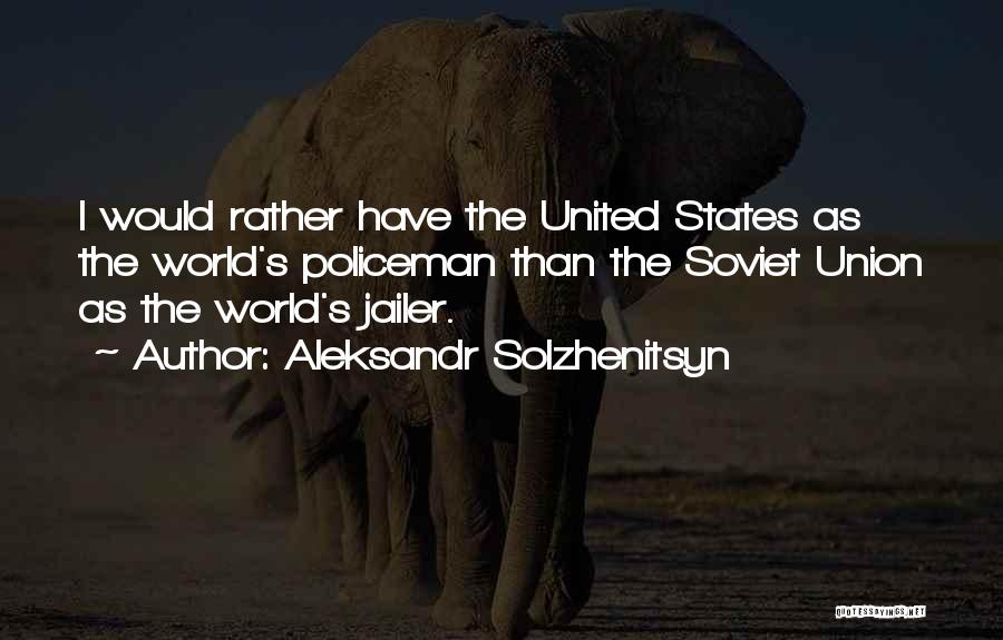 Aleksandr Solzhenitsyn Quotes: I Would Rather Have The United States As The World's Policeman Than The Soviet Union As The World's Jailer.