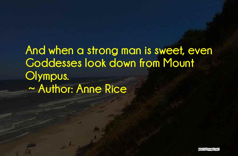 Anne Rice Quotes: And When A Strong Man Is Sweet, Even Goddesses Look Down From Mount Olympus.