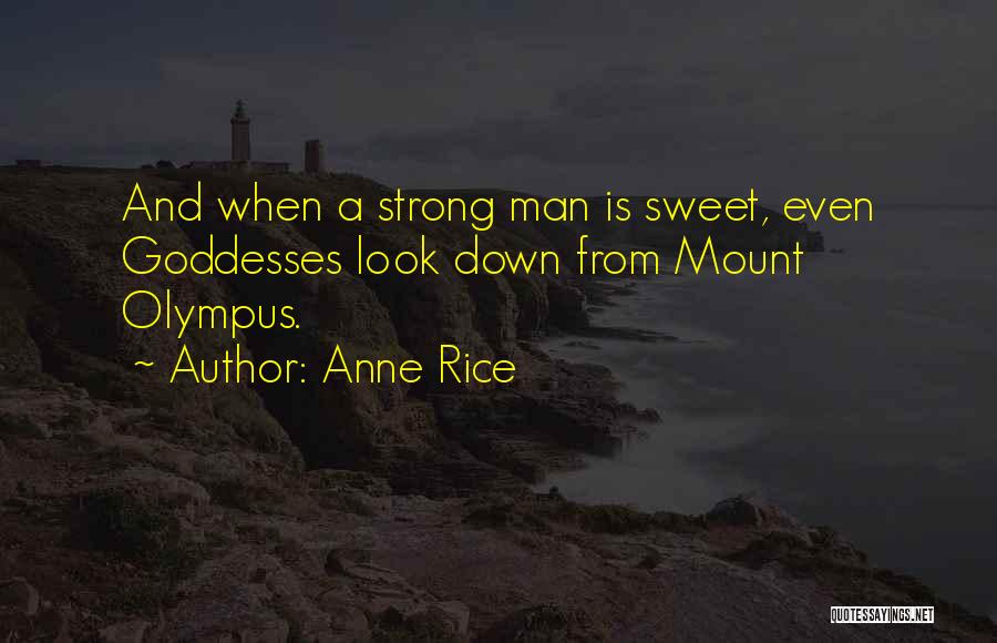 Anne Rice Quotes: And When A Strong Man Is Sweet, Even Goddesses Look Down From Mount Olympus.