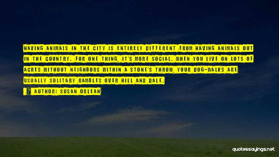 Susan Orlean Quotes: Having Animals In The City Is Entirely Different From Having Animals Out In The Country. For One Thing, It's More