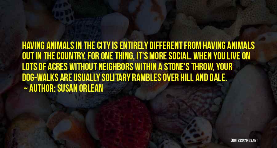 Susan Orlean Quotes: Having Animals In The City Is Entirely Different From Having Animals Out In The Country. For One Thing, It's More