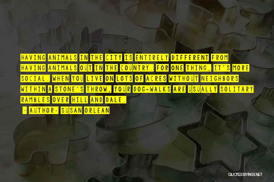 Susan Orlean Quotes: Having Animals In The City Is Entirely Different From Having Animals Out In The Country. For One Thing, It's More