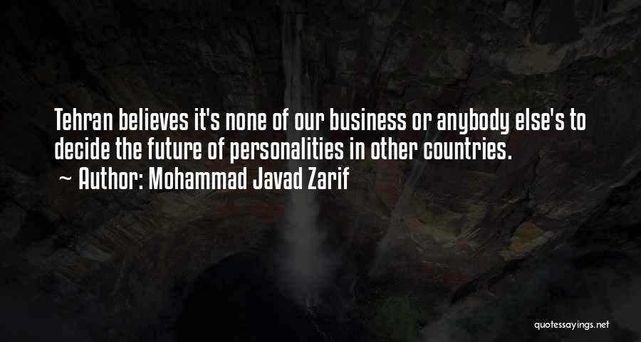 Mohammad Javad Zarif Quotes: Tehran Believes It's None Of Our Business Or Anybody Else's To Decide The Future Of Personalities In Other Countries.