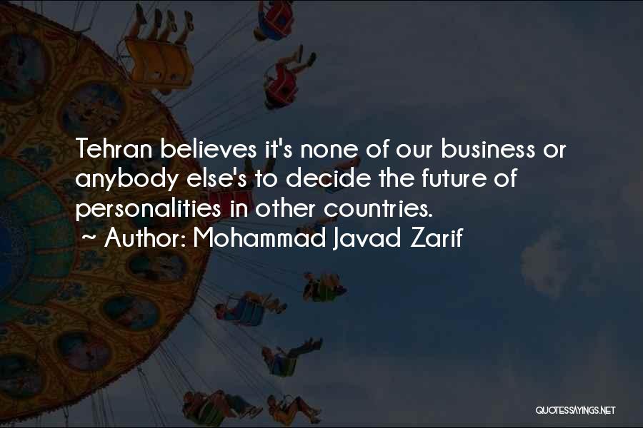Mohammad Javad Zarif Quotes: Tehran Believes It's None Of Our Business Or Anybody Else's To Decide The Future Of Personalities In Other Countries.
