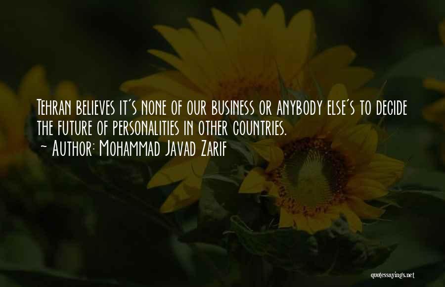 Mohammad Javad Zarif Quotes: Tehran Believes It's None Of Our Business Or Anybody Else's To Decide The Future Of Personalities In Other Countries.