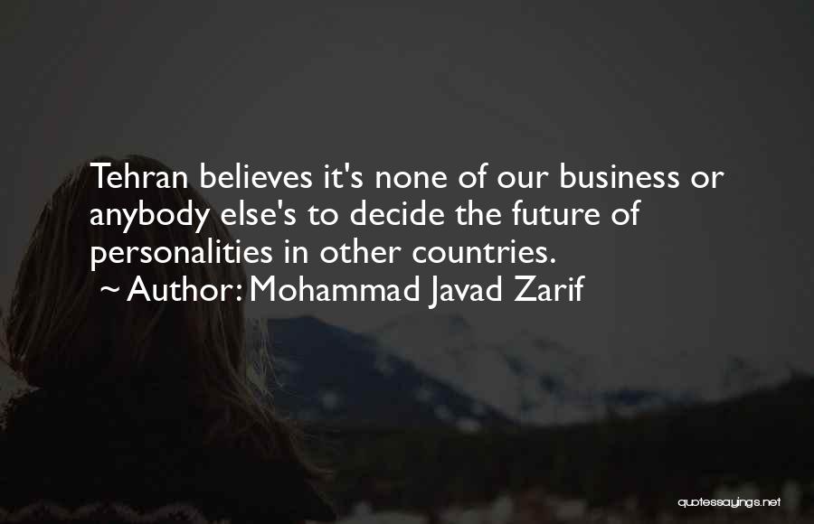 Mohammad Javad Zarif Quotes: Tehran Believes It's None Of Our Business Or Anybody Else's To Decide The Future Of Personalities In Other Countries.
