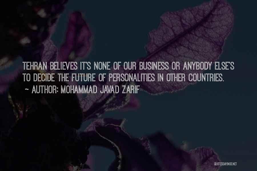 Mohammad Javad Zarif Quotes: Tehran Believes It's None Of Our Business Or Anybody Else's To Decide The Future Of Personalities In Other Countries.