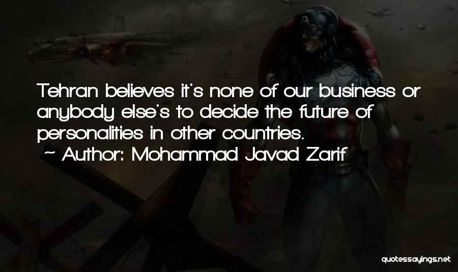 Mohammad Javad Zarif Quotes: Tehran Believes It's None Of Our Business Or Anybody Else's To Decide The Future Of Personalities In Other Countries.