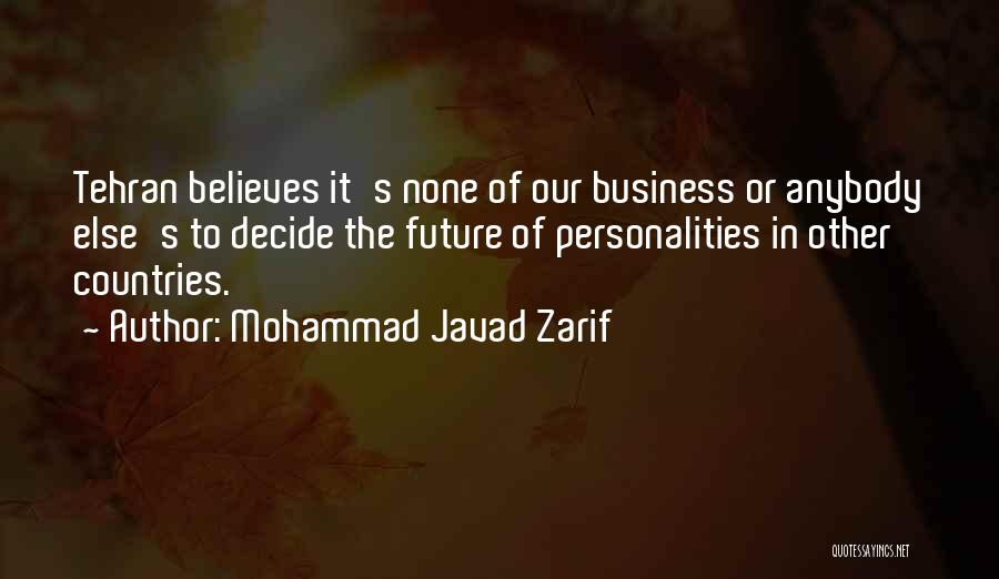 Mohammad Javad Zarif Quotes: Tehran Believes It's None Of Our Business Or Anybody Else's To Decide The Future Of Personalities In Other Countries.