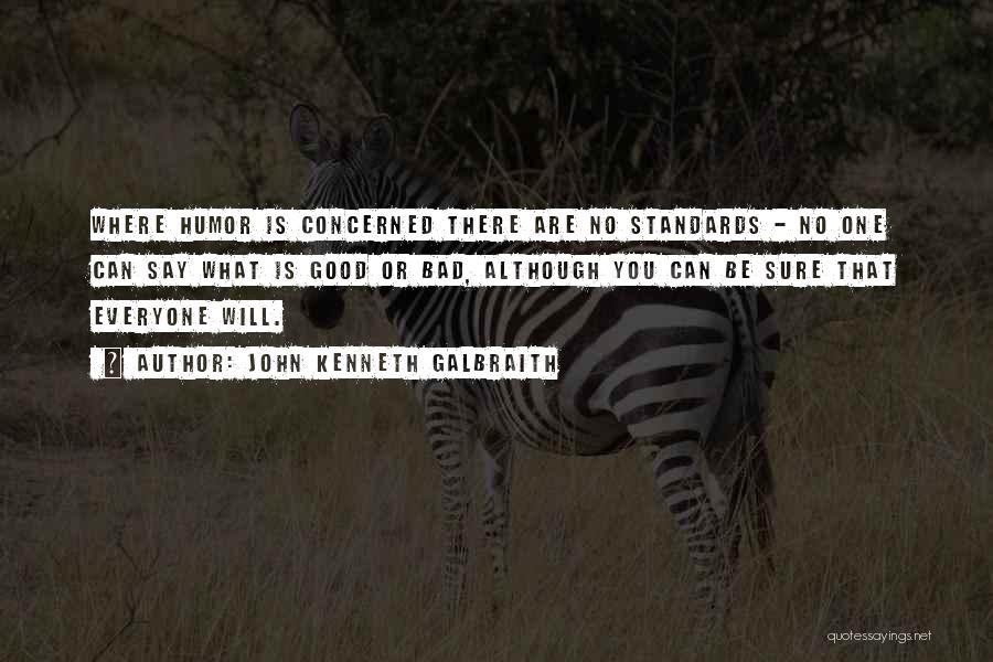 John Kenneth Galbraith Quotes: Where Humor Is Concerned There Are No Standards - No One Can Say What Is Good Or Bad, Although You