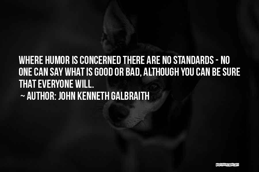 John Kenneth Galbraith Quotes: Where Humor Is Concerned There Are No Standards - No One Can Say What Is Good Or Bad, Although You