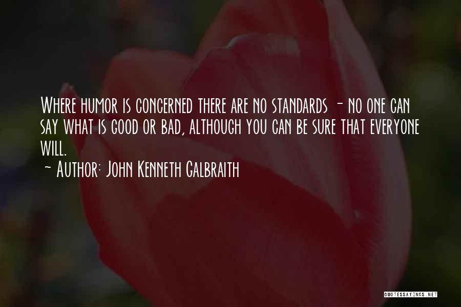 John Kenneth Galbraith Quotes: Where Humor Is Concerned There Are No Standards - No One Can Say What Is Good Or Bad, Although You