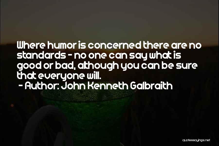 John Kenneth Galbraith Quotes: Where Humor Is Concerned There Are No Standards - No One Can Say What Is Good Or Bad, Although You