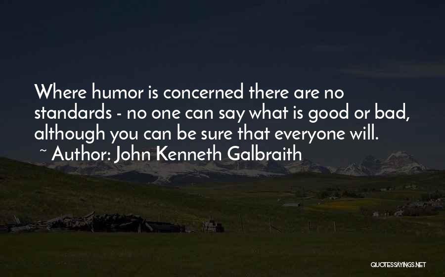 John Kenneth Galbraith Quotes: Where Humor Is Concerned There Are No Standards - No One Can Say What Is Good Or Bad, Although You