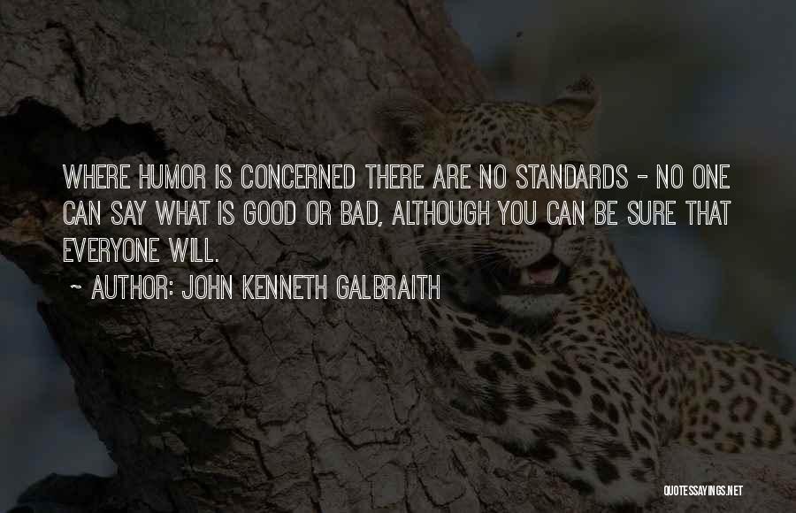 John Kenneth Galbraith Quotes: Where Humor Is Concerned There Are No Standards - No One Can Say What Is Good Or Bad, Although You
