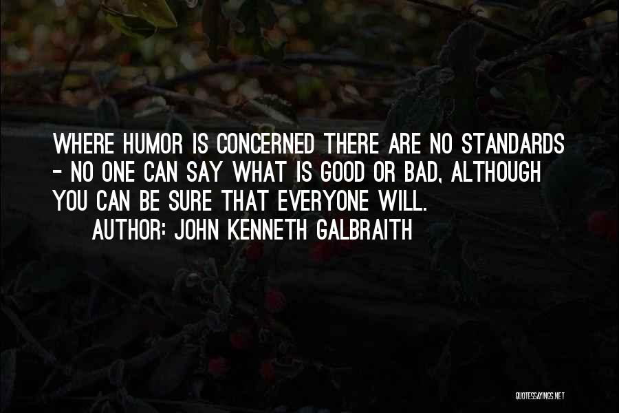 John Kenneth Galbraith Quotes: Where Humor Is Concerned There Are No Standards - No One Can Say What Is Good Or Bad, Although You