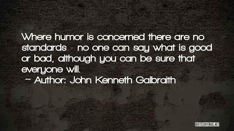 John Kenneth Galbraith Quotes: Where Humor Is Concerned There Are No Standards - No One Can Say What Is Good Or Bad, Although You