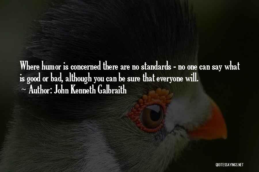 John Kenneth Galbraith Quotes: Where Humor Is Concerned There Are No Standards - No One Can Say What Is Good Or Bad, Although You