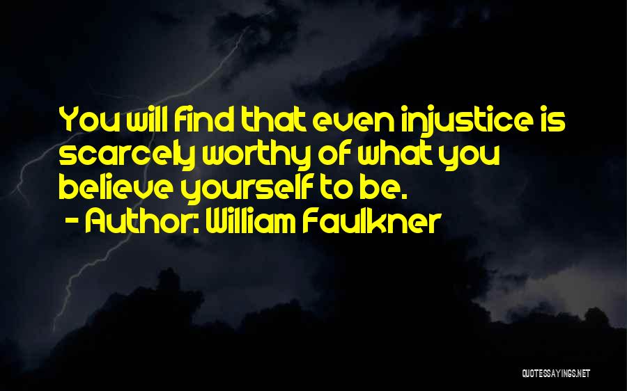 William Faulkner Quotes: You Will Find That Even Injustice Is Scarcely Worthy Of What You Believe Yourself To Be.