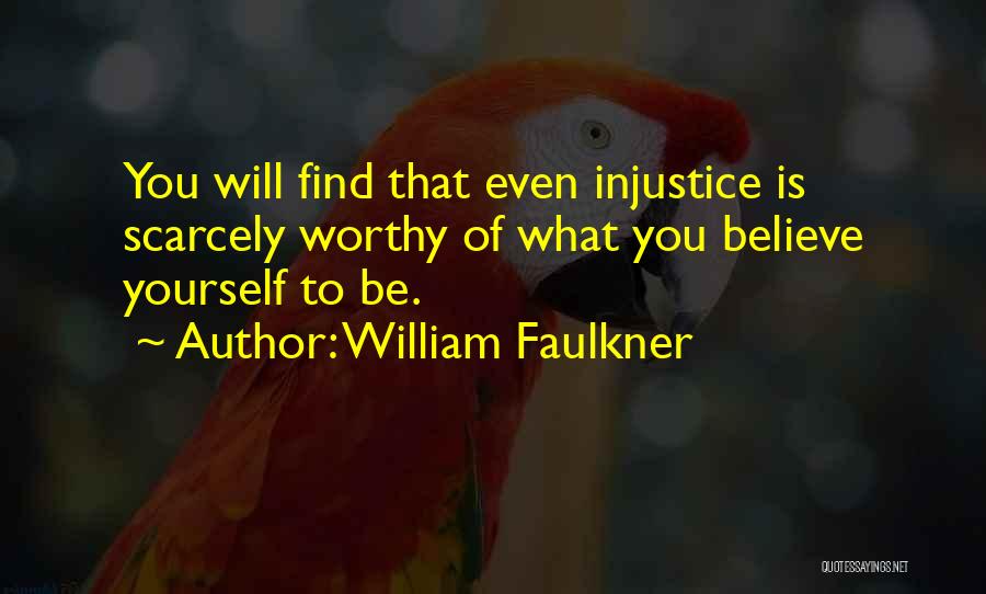 William Faulkner Quotes: You Will Find That Even Injustice Is Scarcely Worthy Of What You Believe Yourself To Be.