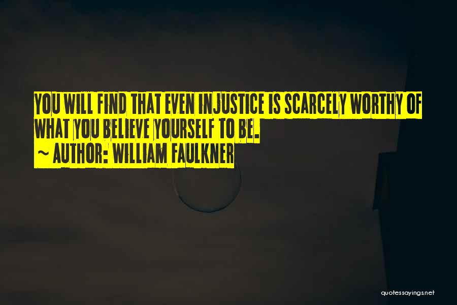 William Faulkner Quotes: You Will Find That Even Injustice Is Scarcely Worthy Of What You Believe Yourself To Be.