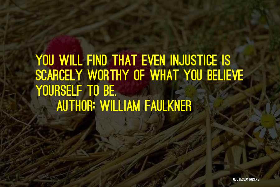 William Faulkner Quotes: You Will Find That Even Injustice Is Scarcely Worthy Of What You Believe Yourself To Be.