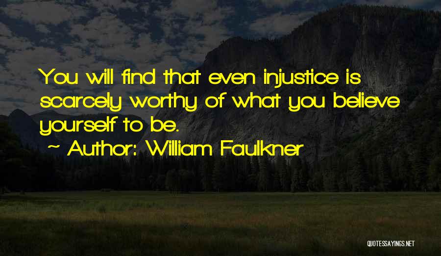 William Faulkner Quotes: You Will Find That Even Injustice Is Scarcely Worthy Of What You Believe Yourself To Be.