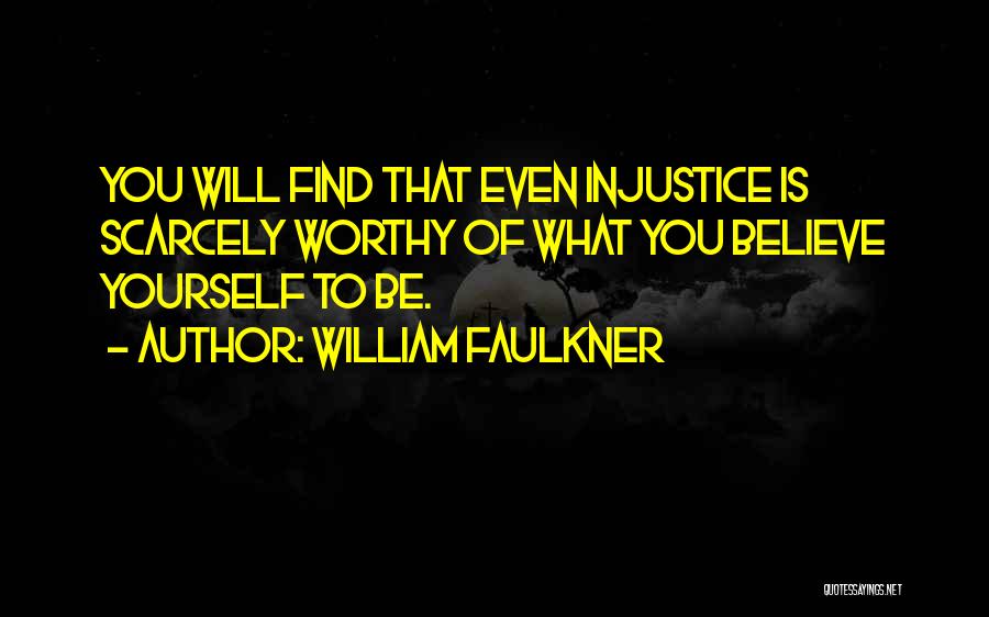 William Faulkner Quotes: You Will Find That Even Injustice Is Scarcely Worthy Of What You Believe Yourself To Be.