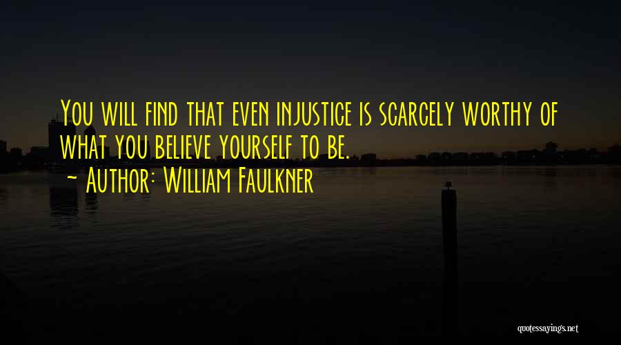 William Faulkner Quotes: You Will Find That Even Injustice Is Scarcely Worthy Of What You Believe Yourself To Be.