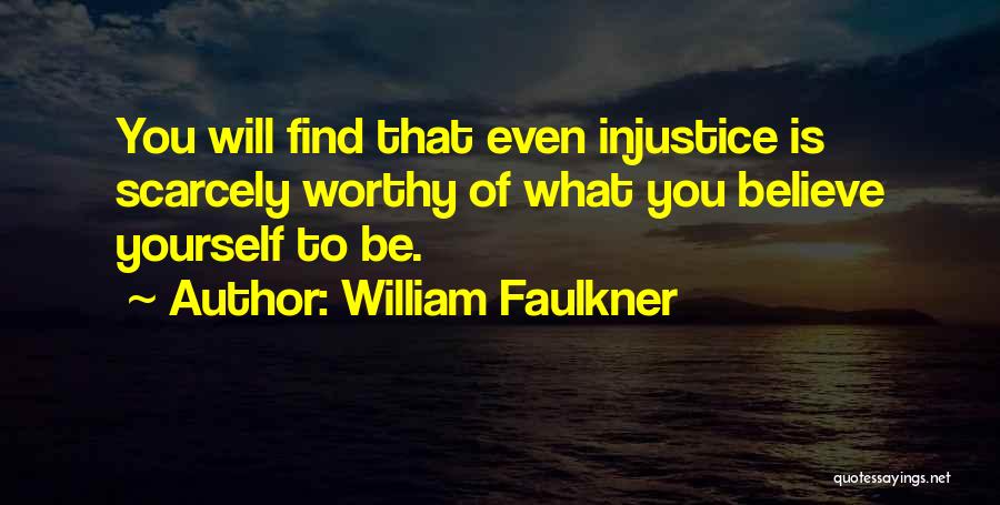 William Faulkner Quotes: You Will Find That Even Injustice Is Scarcely Worthy Of What You Believe Yourself To Be.