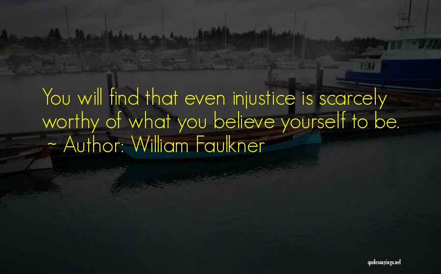 William Faulkner Quotes: You Will Find That Even Injustice Is Scarcely Worthy Of What You Believe Yourself To Be.