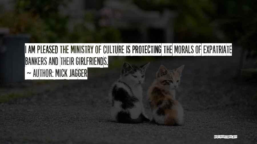 Mick Jagger Quotes: I Am Pleased The Ministry Of Culture Is Protecting The Morals Of Expatriate Bankers And Their Girlfriends.