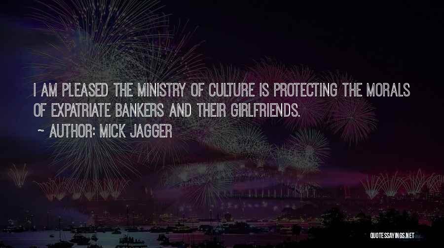 Mick Jagger Quotes: I Am Pleased The Ministry Of Culture Is Protecting The Morals Of Expatriate Bankers And Their Girlfriends.