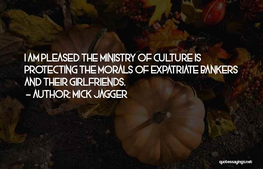 Mick Jagger Quotes: I Am Pleased The Ministry Of Culture Is Protecting The Morals Of Expatriate Bankers And Their Girlfriends.