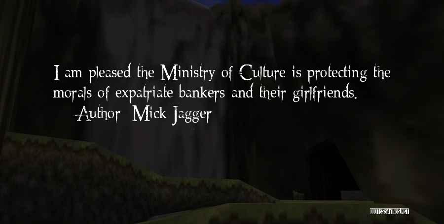 Mick Jagger Quotes: I Am Pleased The Ministry Of Culture Is Protecting The Morals Of Expatriate Bankers And Their Girlfriends.