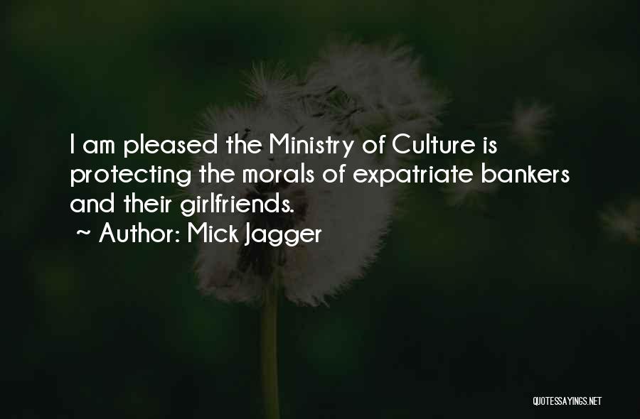 Mick Jagger Quotes: I Am Pleased The Ministry Of Culture Is Protecting The Morals Of Expatriate Bankers And Their Girlfriends.